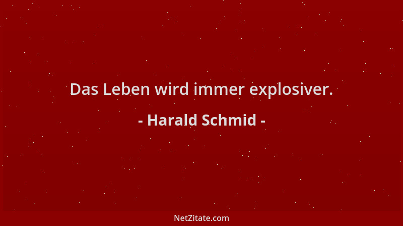 Harald Schmid - Das Leben wird immer explosiver....
