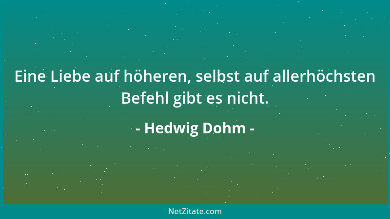 Hedwig Dohm - Eine Liebe auf höheren, selbst auf allerhöchsten Befehl gibt es nicht....