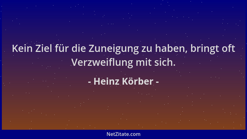 Heinz Körber - Kein Ziel für die Zuneigung zu haben, bringt oft Verzweiflung mit sich....