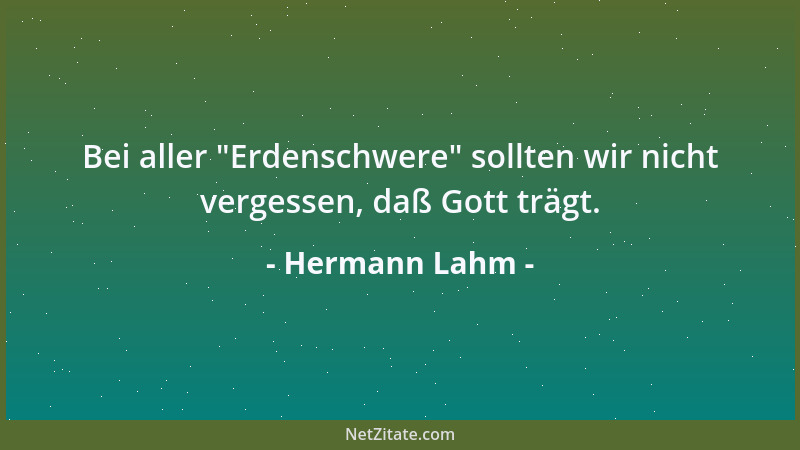 Hermann Lahm - Bei aller  "Erdenschwere " sollten wir nicht vergessen, daß Gott trägt....