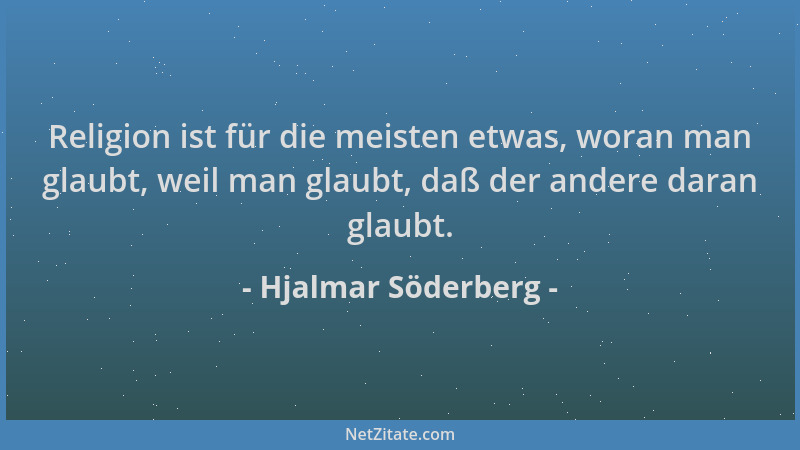 Hjalmar Söderberg - Religion ist für die meisten etwas, woran man glaubt, weil man glaubt, daß der andere daran glaubt....