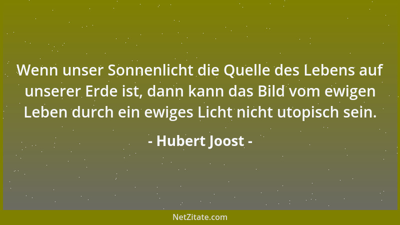 Hubert Joost - Wenn unser Sonnenlicht die Quelle des Lebens auf unserer Erde ist, dann kann das Bild vom ewigen Leben durch...