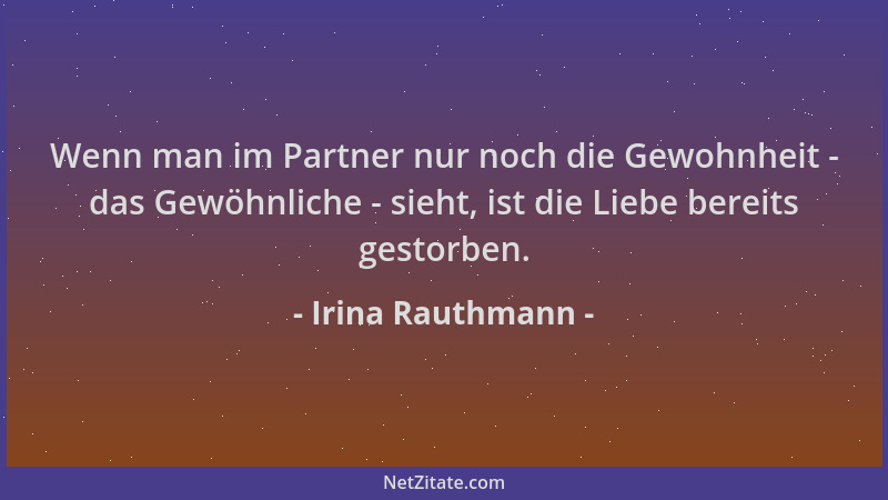 Irina Rauthmann - Wenn man im Partner nur noch die Gewohnheit - das Gewöhnliche - sieht, ist die Liebe bereits gestorben....