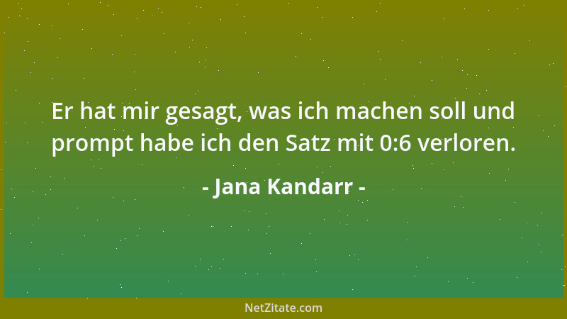 Jana Kandarr - Er hat mir gesagt, was ich machen soll und prompt habe ich den Satz mit 0:6 verloren....