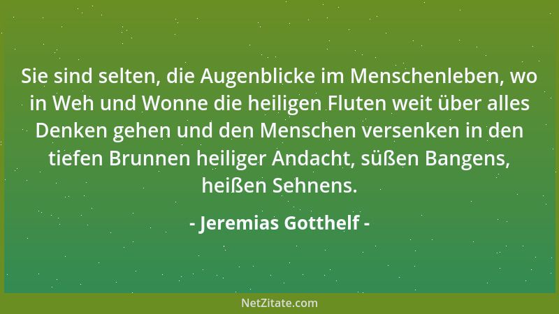 Jeremias Gotthelf - Sie sind selten, die Augenblicke im Menschenleben, wo in Weh und Wonne die heiligen Fluten weit über al...