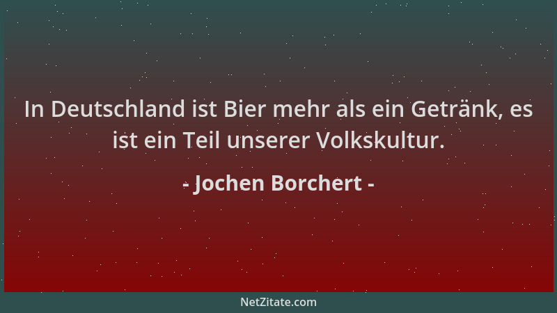 Jochen Borchert - In Deutschland ist Bier mehr als ein Getränk, es ist ein Teil unserer Volkskultur....