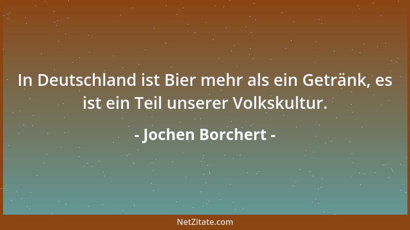 Jochen Borchert - In Deutschland ist Bier mehr als ein Getränk, es ist ein Teil unserer Volkskultur....