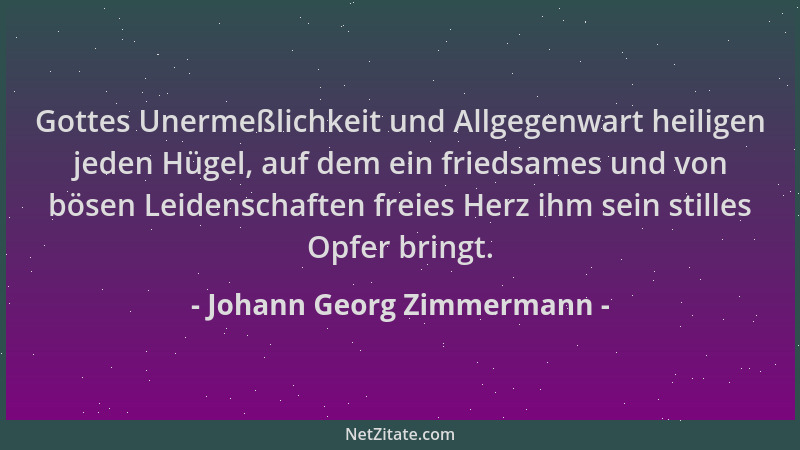 Johann Georg Zimmermann - Gottes Unermeßlichkeit und Allgegenwart heiligen jeden Hügel, auf dem ein friedsames und von böse...
