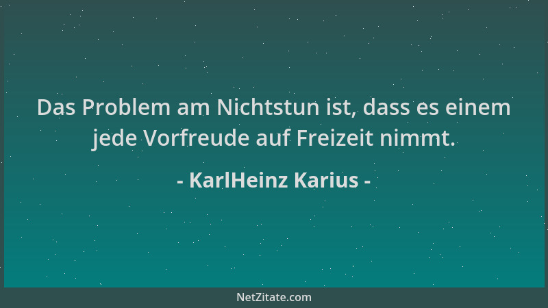 KarlHeinz Karius - Das Problem am Nichtstun ist, dass es einem jede Vorfreude auf Freizeit nimmt....