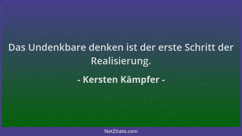 Kersten Kämpfer - Das Undenkbare denken ist der erste Schritt der Realisierung....