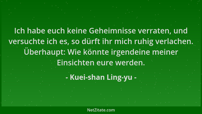 Kuei-shan Ling-yu - Ich habe euch keine Geheimnisse verraten, und versuchte ich es, so dürft ihr mich ruhig verlachen. Über...