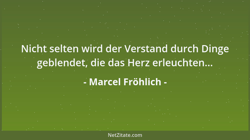 Marcel Fröhlich - Nicht selten wird der Verstand durch Dinge geblendet, die das Herz erleuchten......