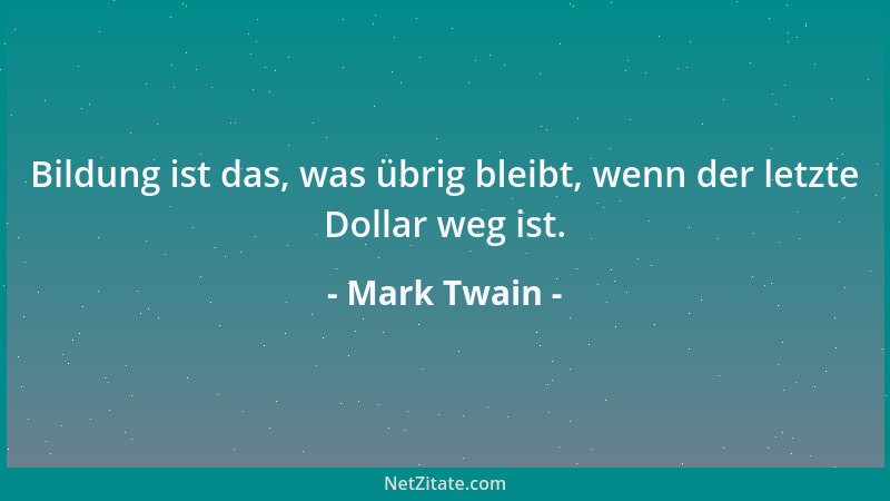 Mark Twain - Bildung ist das, was übrig bleibt, wenn der letzte Dollar weg ist....