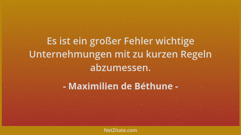 Maximilien de Béthune - Es ist ein großer Fehler wichtige Unternehmungen mit zu kurzen Regeln abzumessen....