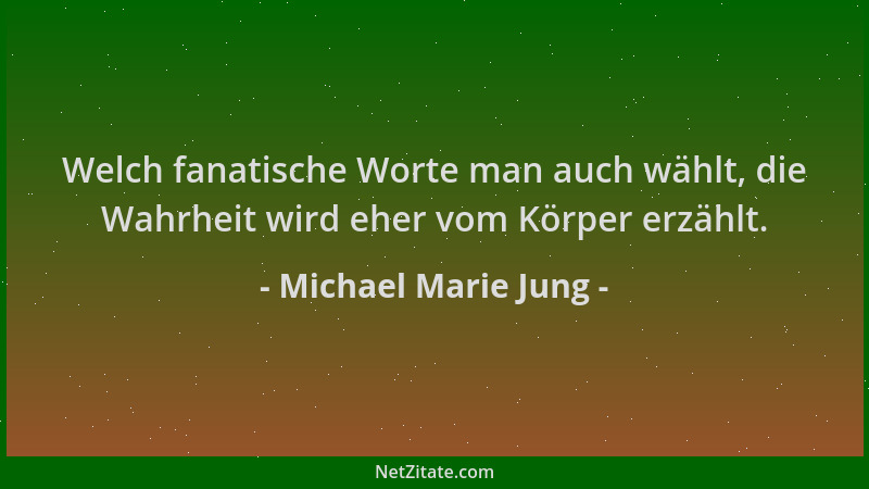 Michael Marie Jung - Welch fanatische Worte man auch wählt, die Wahrheit wird eher vom Körper erzählt....
