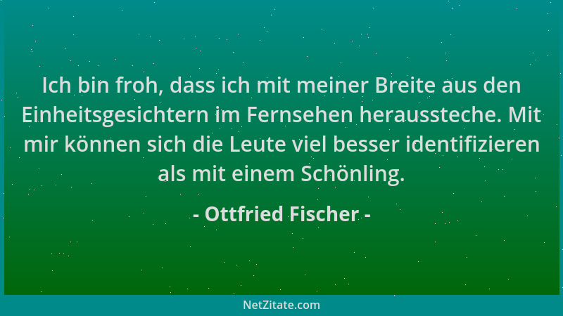 Ottfried Fischer - Ich bin froh, dass ich mit meiner Breite aus den Einheitsgesichtern im Fernsehen heraussteche. Mit mir k...