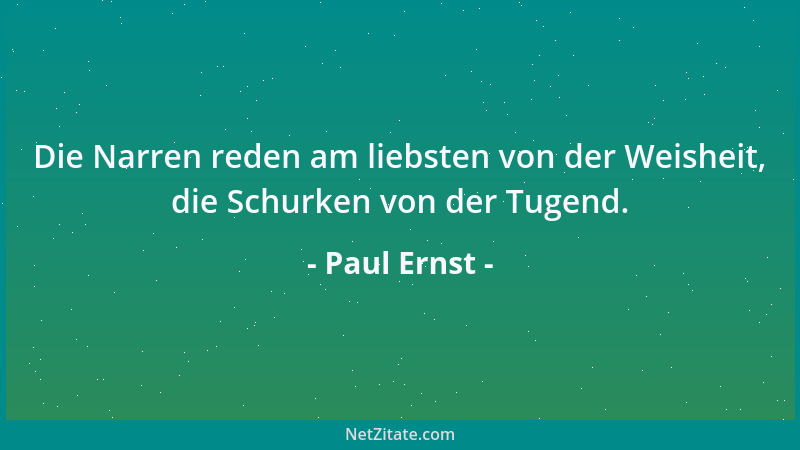 Paul Ernst - Die Narren reden am liebsten von der Weisheit, die Schurken von der Tugend....