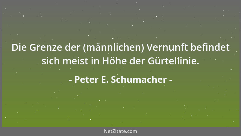 Peter E. Schumacher - Ich bin lieber unvernünftig, denn die Vernunft hindert mich dauernd daran, das zu tun, was ich gern m...
