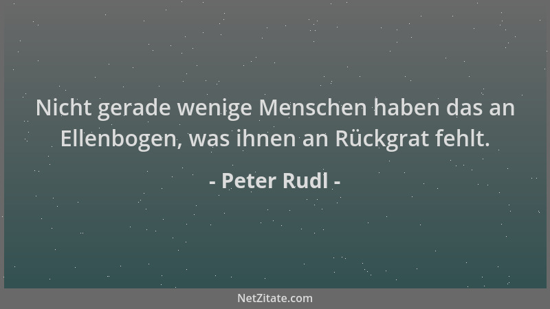 Peter Rudl - Nicht gerade wenige Menschen haben das an Ellenbogen, was ihnen an Rückgrat fehlt....