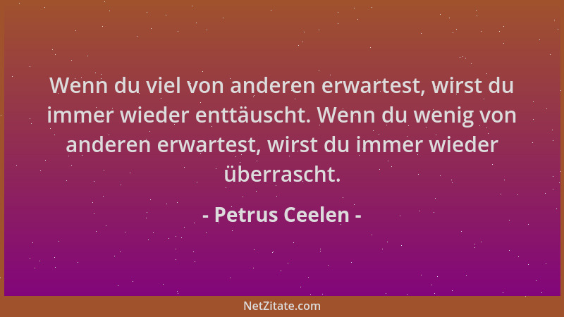 Petrus Ceelen - Wenn du viel von anderen erwartest, wirst du immer wieder enttäuscht. Wenn du wenig von anderen erwartest,...