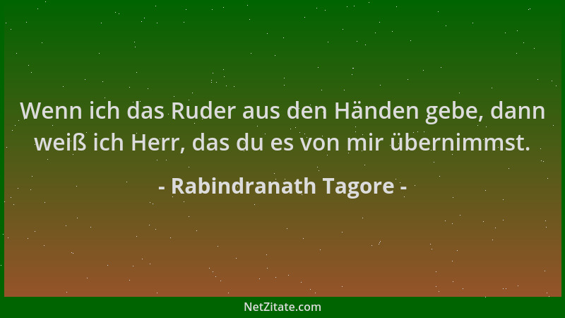 Rabindranath Tagore - Wenn ich das Ruder aus den Händen gebe, dann weiß ich Herr, das du es von mir übernimmst....