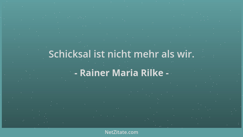 Rainer Maria Rilke - Schicksal ist nicht mehr als wir....
