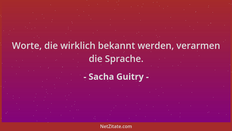 Sacha Guitry - Worte, die wirklich bekannt werden, verarmen die Sprache....