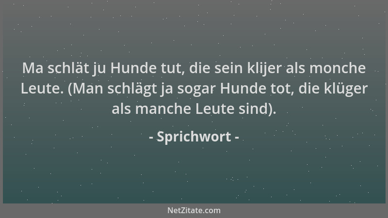 Sprichwort - Ma schlät ju Hunde tut, die sein klijer als monche Leute. (Man schlägt ja sogar Hunde tot, die klüger als manc...