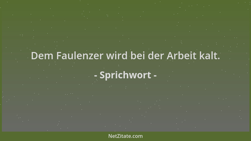 Sprichwort - Dem Faulenzer wird bei der Arbeit kalt....