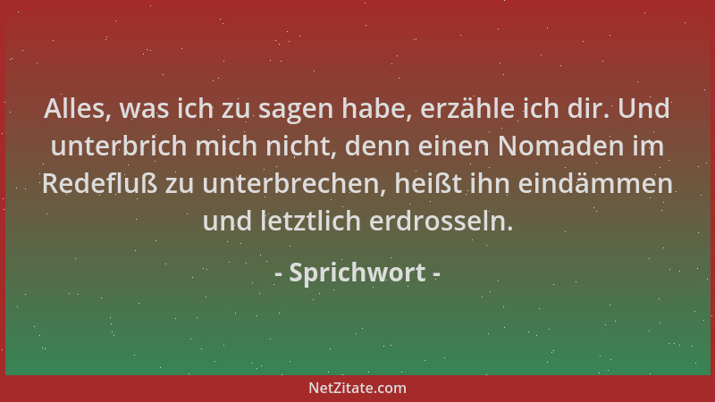 Sprichwort - Alles, was ich zu sagen habe, erzähle ich dir. Und unterbrich mich nicht, denn einen Nomaden im Redefluß zu un...
