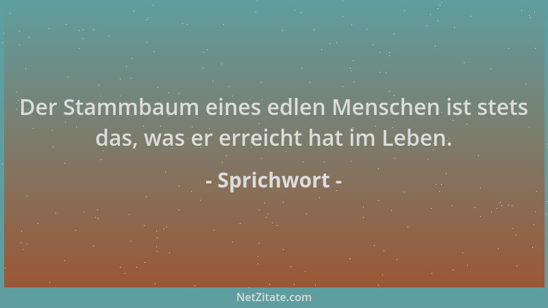 Sprichwort - Der Stammbaum eines edlen Menschen ist stets das, was er erreicht hat im Leben....