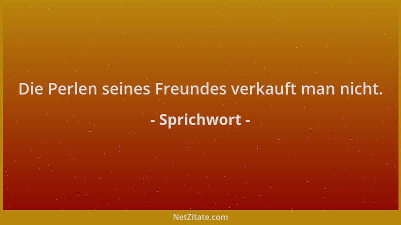 Sprichwort - Die Perlen seines Freundes verkauft man nicht....