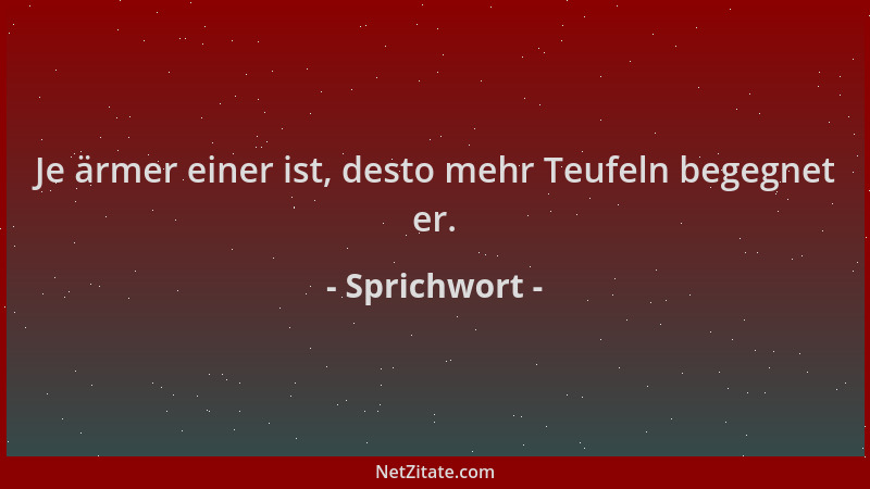 Sprichwort - Je ärmer einer ist, desto mehr Teufeln begegnet er....