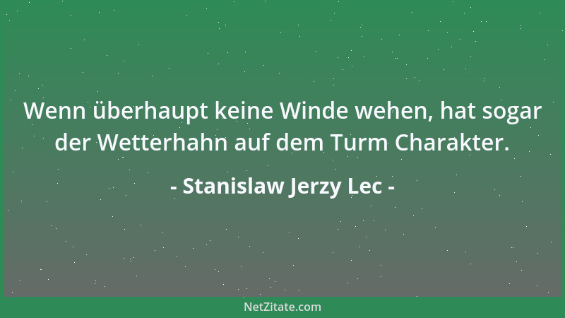 Stanislaw Jerzy Lec - Wenn überhaupt keine Winde wehen, hat sogar der Wetterhahn auf dem Turm Charakter....