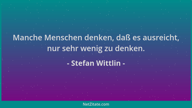 Stefan Wittlin - Manche Menschen denken, daß es ausreicht, nur sehr wenig zu denken....