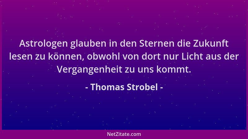 Thomas Strobel - Astrologen glauben in den Sternen die Zukunft lesen zu können, obwohl von dort nur Licht aus der Vergangen...