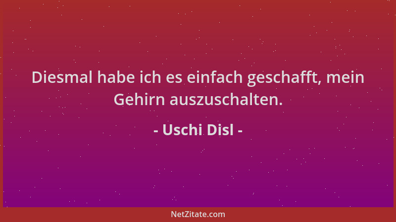 Uschi Disl - Diesmal habe ich es einfach geschafft, mein Gehirn auszuschalten....