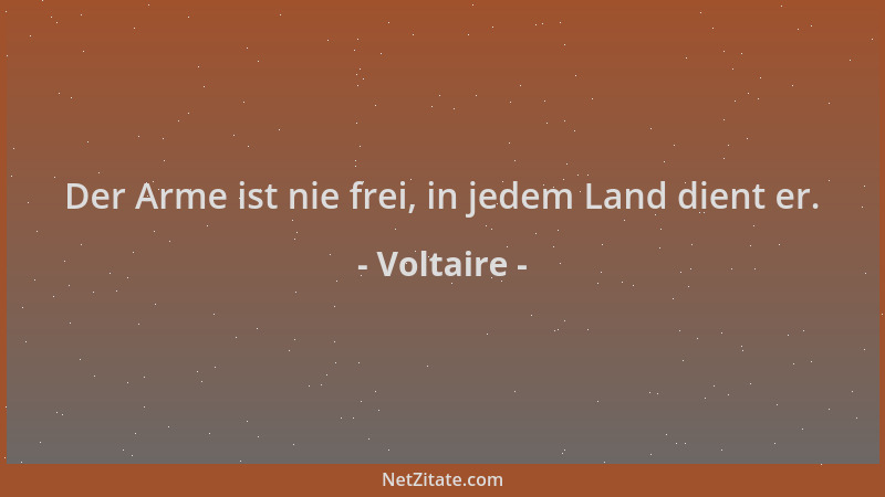 Voltaire - Der Arme ist nie frei, in jedem Land dient er....