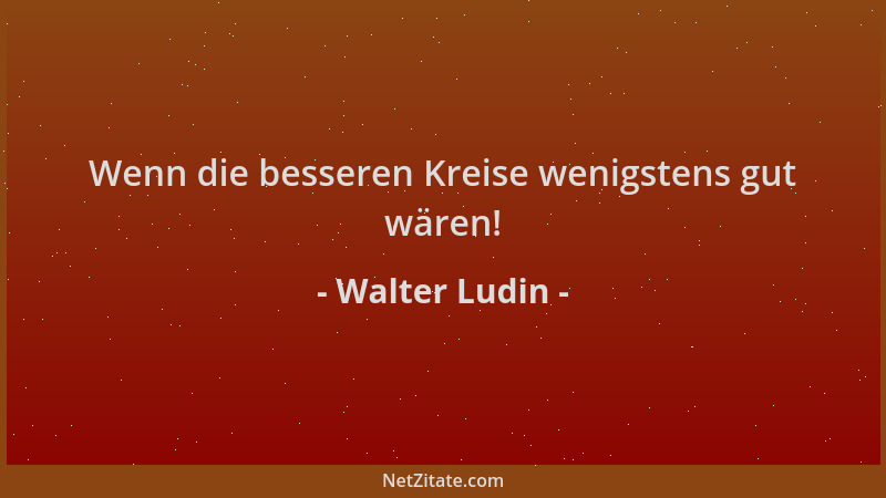 Walter Ludin - Wenn die besseren Kreise wenigstens gut wären!...