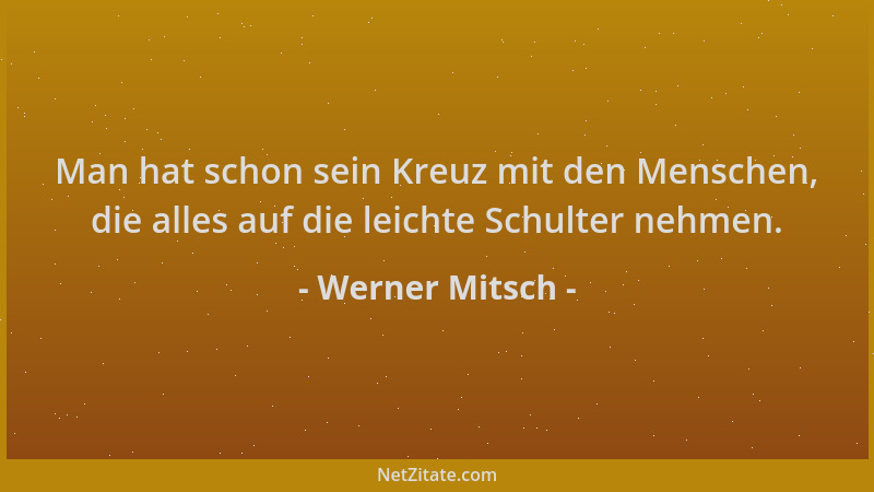 Werner Mitsch - Man hat schon sein Kreuz mit den Menschen, die alles auf die leichte Schulter nehmen....