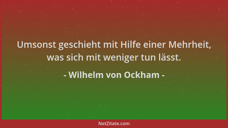 Wilhelm von Ockham - Umsonst geschieht mit Hilfe einer Mehrheit, was sich mit weniger tun lässt....