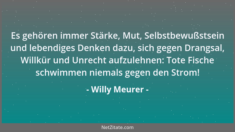 Willy Meurer - Es gehören immer Stärke, Mut, Selbstbewußstsein und lebendiges Denken dazu, sich gegen Drangsal, Willkür und...