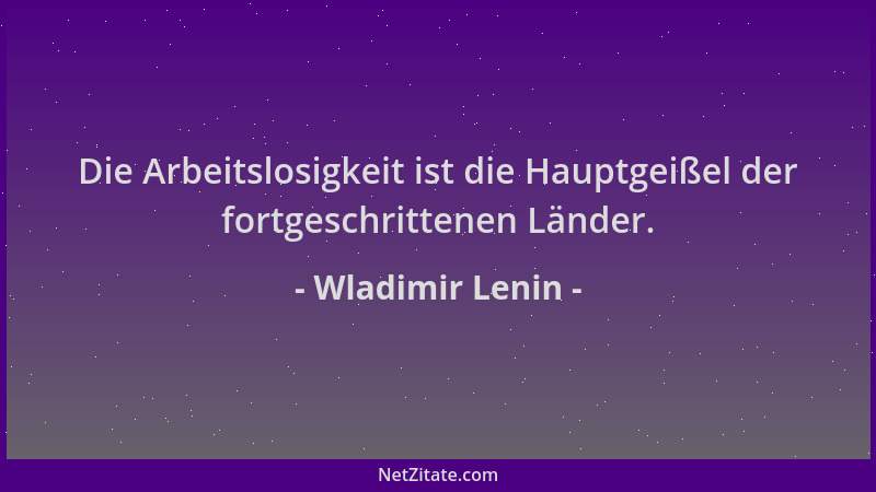 Wladimir Lenin - Die Arbeitslosigkeit ist die Hauptgeißel der fortgeschrittenen Länder....