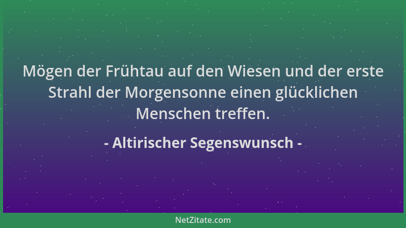 Altirischer Segenswunsch - Mögen der Frühtau auf den Wiesen und der erste Strahl der Morgensonne einen glücklichen Menschen...
