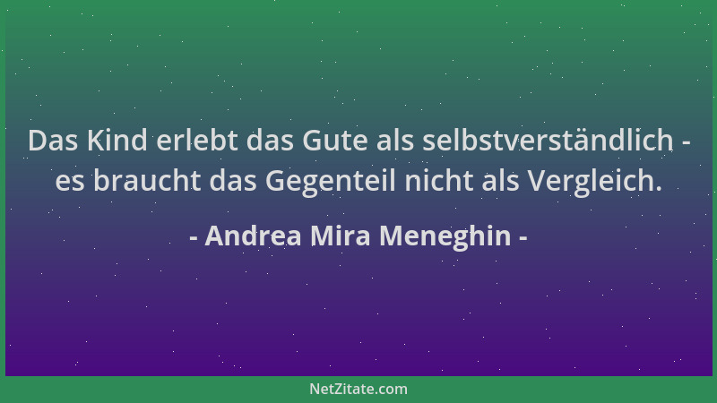 Andrea Mira Meneghin - Das Kind erlebt das Gute als selbstverständlich - es braucht das Gegenteil nicht als Vergleich....