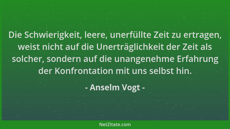 Anselm Vogt - Die Schwierigkeit, leere, unerfüllte Zeit zu ertragen, weist nicht auf die Unerträglichkeit der Zeit als solc...
