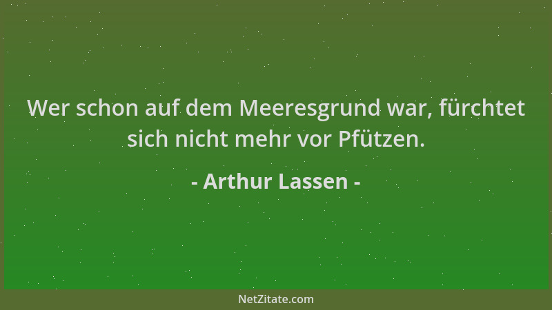 Arthur Lassen - Wer schon auf dem Meeresgrund war, fürchtet sich nicht mehr vor Pfützen....