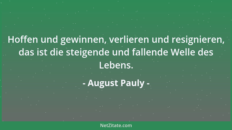August Pauly - Hoffen und gewinnen, verlieren und resignieren, das ist die steigende und fallende Welle des Lebens....
