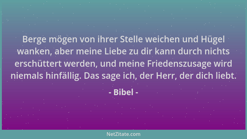 Bibel - Berge mögen von ihrer Stelle weichen und Hügel wanken, aber meine Liebe zu dir kann durch nichts erschüttert werden...