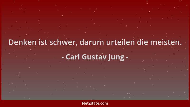 Carl Gustav Jung - Denken ist schwer, darum urteilen die meisten....